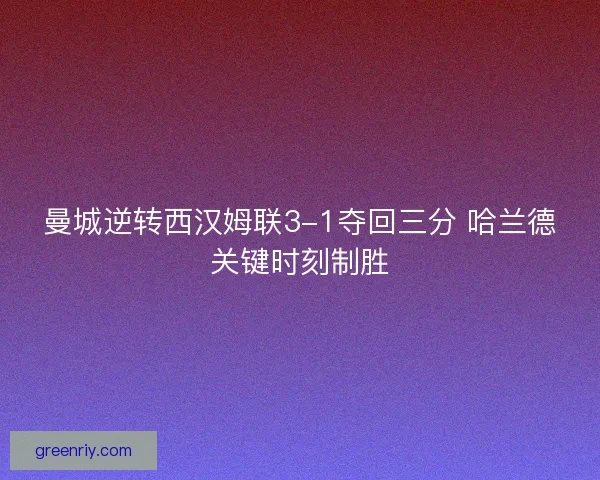曼城逆转西汉姆联3-1夺回三分 哈兰德关键时刻制胜