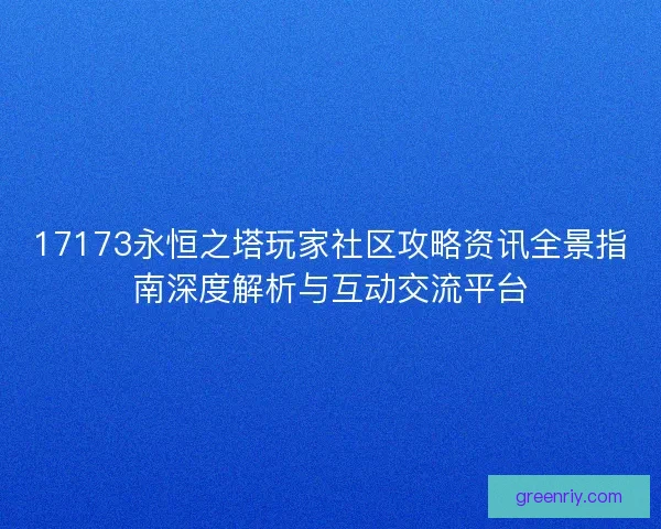 17173永恒之塔玩家社区攻略资讯全景指南深度解析与互动交流平台