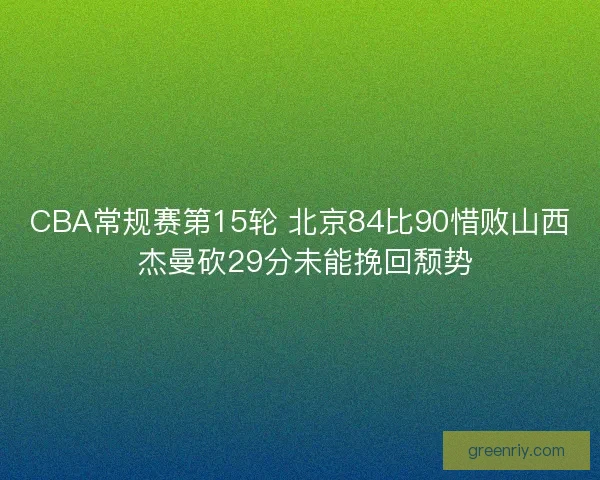 CBA常规赛第15轮 北京84比90惜败山西 杰曼砍29分未能挽回颓势