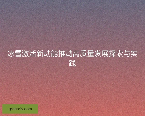 冰雪激活新动能推动高质量发展探索与实践
