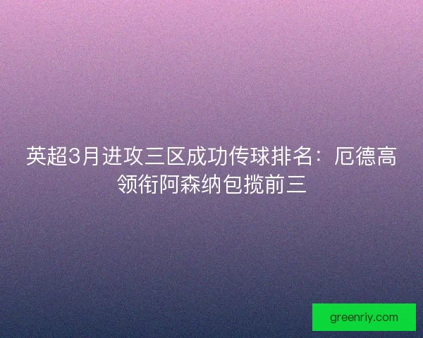 英超3月进攻三区成功传球排名：厄德高领衔阿森纳包揽前三