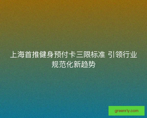 上海首推健身预付卡三限标准 引领行业规范化新趋势