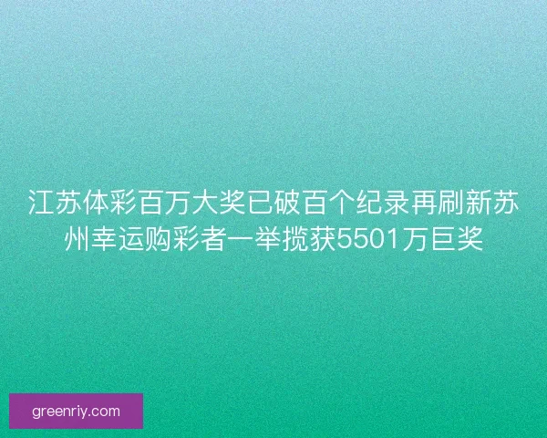 江苏体彩百万大奖已破百个纪录再刷新苏州幸运购彩者一举揽获5501万巨奖